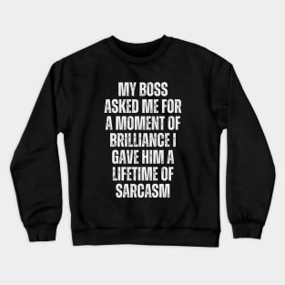 My boss asked me for a moment of brilliance; I gave him a lifetime of sarcasm. Crewneck Sweatshirt